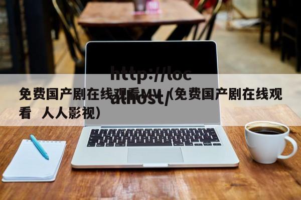 免费国产剧在线观看MV(免费国产剧在线观看 人人影视)